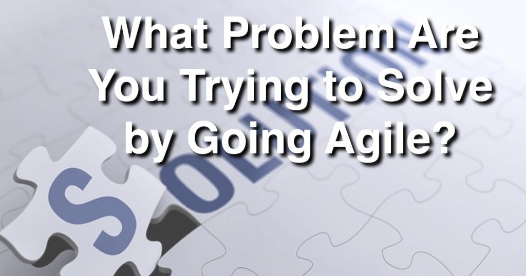 Blog: What Problem Are You Trying to Solve by Going Agile?
